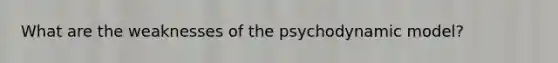 What are the weaknesses of the psychodynamic model?