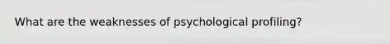 What are the weaknesses of psychological profiling?