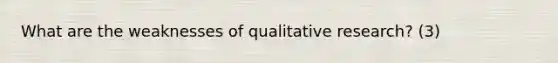 What are the weaknesses of qualitative research? (3)