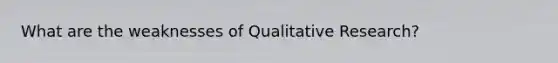 What are the weaknesses of Qualitative Research?