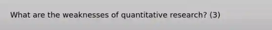 What are the weaknesses of quantitative research? (3)