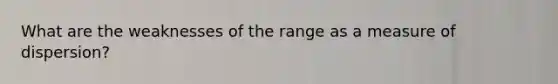 What are the weaknesses of the range as a measure of dispersion?