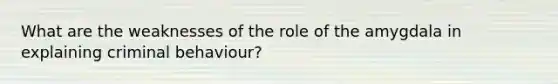 What are the weaknesses of the role of the amygdala in explaining criminal behaviour?