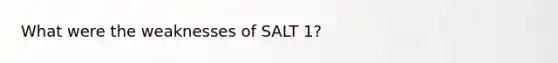 What were the weaknesses of SALT 1?