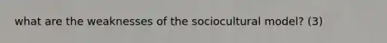 what are the weaknesses of the sociocultural model? (3)