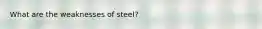 What are the weaknesses of steel?