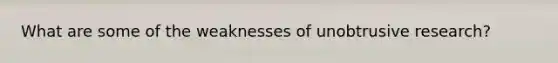 What are some of the weaknesses of unobtrusive research?