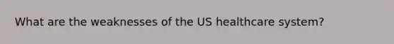 What are the weaknesses of the US healthcare system?