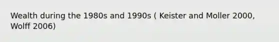 Wealth during the 1980s and 1990s ( Keister and Moller 2000, Wolff 2006)