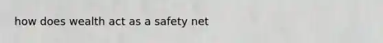 how does wealth act as a safety net