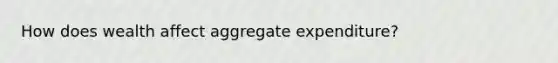 How does wealth affect aggregate expenditure?