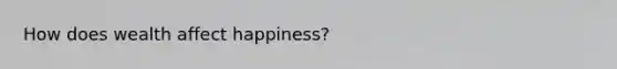 How does wealth affect happiness?