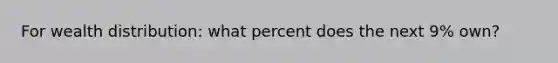 For wealth distribution: what percent does the next 9% own?