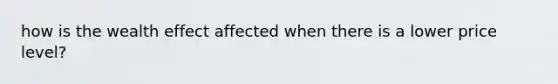 how is the wealth effect affected when there is a lower price level?