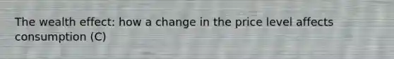 The wealth effect: how a change in the price level affects consumption (C)
