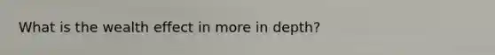 What is the wealth effect in more in depth?