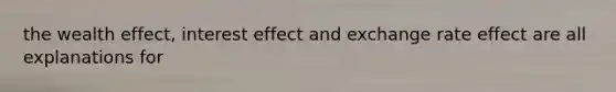 the wealth effect, interest effect and exchange rate effect are all explanations for