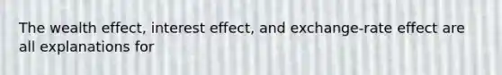 The wealth effect, interest effect, and exchange-rate effect are all explanations for