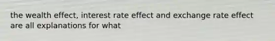 the wealth effect, interest rate effect and exchange rate effect are all explanations for what