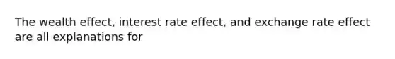 The wealth effect, interest rate effect, and exchange rate effect are all explanations for