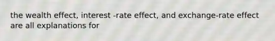 the wealth effect, interest -rate effect, and exchange-rate effect are all explanations for