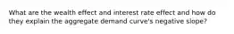 What are the wealth effect and interest rate effect and how do they explain the aggregate demand curve's negative slope?