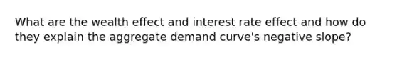 What are the wealth effect and interest rate effect and how do they explain the aggregate demand curve's negative slope?