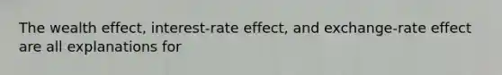 The wealth effect, interest-rate effect, and exchange-rate effect are all explanations for