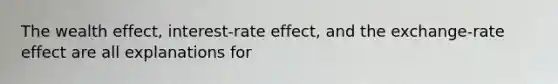 The wealth effect, interest-rate effect, and the exchange-rate effect are all explanations for