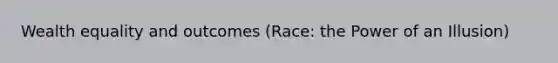 Wealth equality and outcomes (Race: the Power of an Illusion)