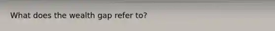 What does the wealth gap refer to?