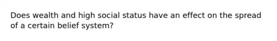 Does wealth and high social status have an effect on the spread of a certain belief system?