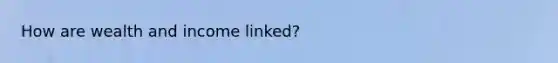 How are wealth and income linked?
