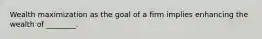 Wealth maximization as the goal of a firm implies enhancing the wealth of ________.