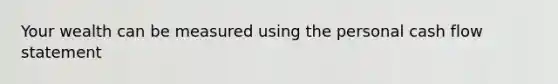 Your wealth can be measured using the personal cash flow statement