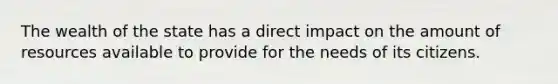The wealth of the state has a direct impact on the amount of resources available to provide for the needs of its citizens.