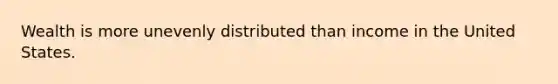 Wealth is more unevenly distributed than income in the United States.