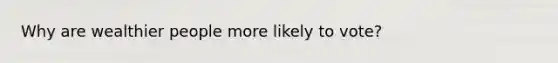 Why are wealthier people more likely to vote?