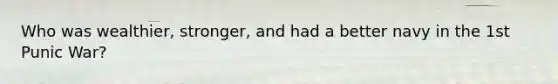 Who was wealthier, stronger, and had a better navy in the 1st Punic War?