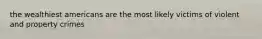 the wealthiest americans are the most likely victims of violent and property crimes