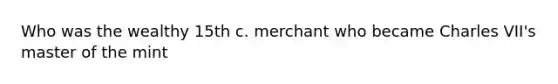 Who was the wealthy 15th c. merchant who became Charles VII's master of the mint