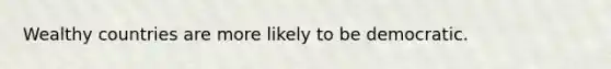 Wealthy countries are more likely to be democratic.