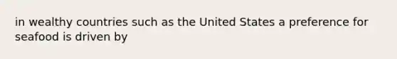 in wealthy countries such as the United States a preference for seafood is driven by