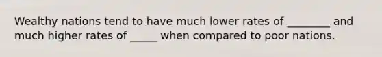 Wealthy nations tend to have much lower rates of ________ and much higher rates of _____ when compared to poor nations.