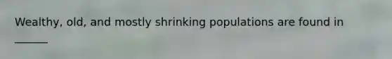 Wealthy, old, and mostly shrinking populations are found in ______