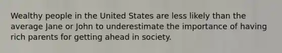 Wealthy people in the United States are less likely than the average Jane or John to underestimate the importance of having rich parents for getting ahead in society.