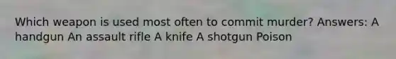 Which weapon is used most often to commit murder? Answers: A handgun An assault rifle A knife A shotgun Poison