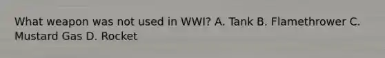 What weapon was not used in WWI? A. Tank B. Flamethrower C. Mustard Gas D. Rocket