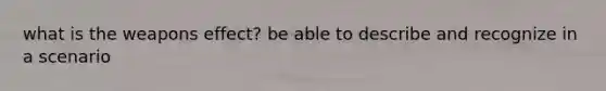 what is the weapons effect? be able to describe and recognize in a scenario