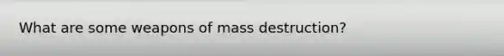 What are some weapons of mass destruction?